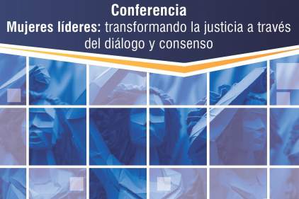 CONFFERENCIA MUJERES LÍDERES: TRANSFORMANDO LA JUSTICIA A TRAVÉS DEL DIÁLOGO Y CONSENSO