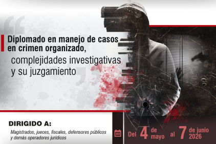 INSCRIPCIONES ABIERTAS: DIPLOMADO EN MANEJO DE CASOS EN CRIMEN ORGANIZADO, COMPLEJIDADES INVESTIGATIVAS Y SU JUZGAMIENTO